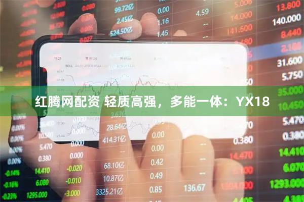 红腾网配资 轻质高强，多能一体：YX18