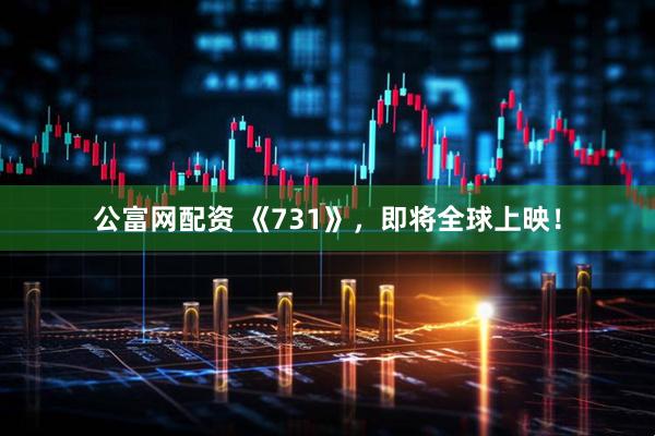 公富网配资 《731》，即将全球上映！