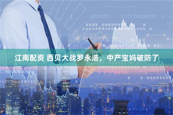 江南配资 西贝大战罗永浩，中产宝妈破防了
