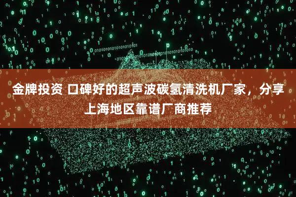 金牌投资 口碑好的超声波碳氢清洗机厂家，分享上海地区靠谱厂商推荐