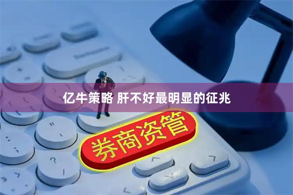 亿牛策略 肝不好最明显的征兆