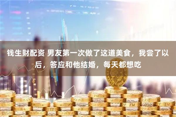 钱生财配资 男友第一次做了这道美食，我尝了以后，答应和他结婚，每天都想吃