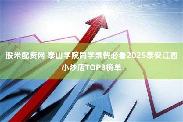 股米配资网 泰山学院同学聚餐必看2025泰安江西小炒店TOP3榜单