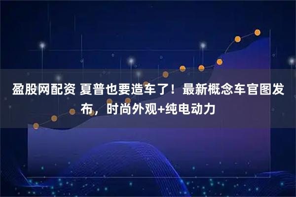 盈股网配资 夏普也要造车了！最新概念车官图发布，时尚外观+纯电动力