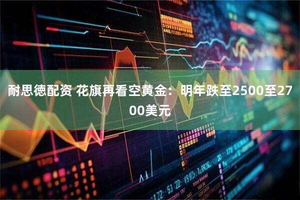 耐思徳配资 花旗再看空黄金：明年跌至2500至2700美元