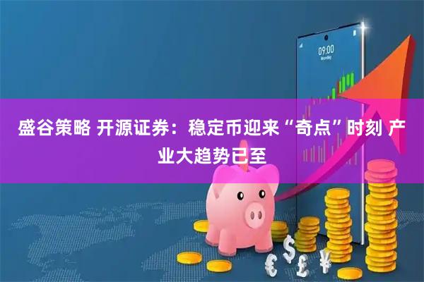 盛谷策略 开源证券：稳定币迎来“奇点”时刻 产业大趋势已至