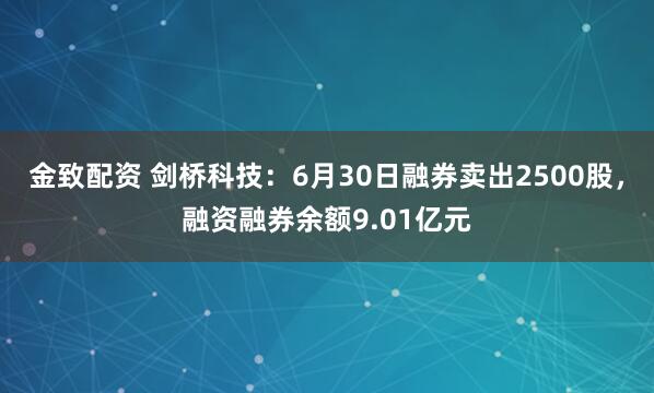 金致配资 剑桥科技：6月30日融券卖出2500股，融资融券余额9.01亿元