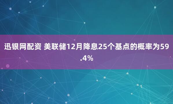 迅银网配资 美联储12月降息25个基点的概率为59.4%