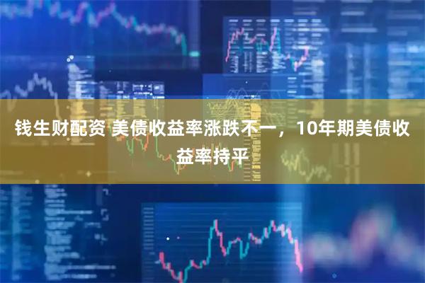 钱生财配资 美债收益率涨跌不一，10年期美债收益率持平